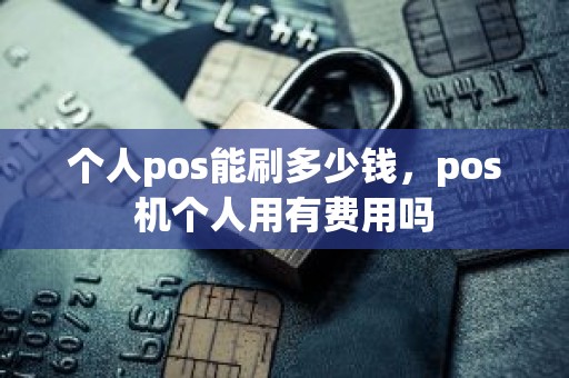 个人pos能刷多少钱，pos机个人用有费用吗