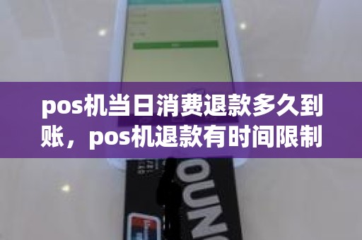 pos机当日消费退款多久到账，pos机退款有时间限制吗