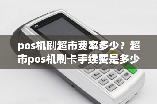 pos机刷超市费率多少？超市pos机刷卡手续费是多少