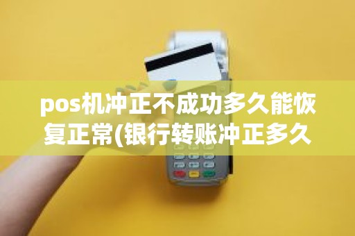 pos机冲正不成功多久能恢复正常(银行转账冲正多久退回)