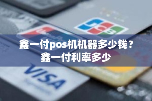 鑫一付pos机机器多少钱？鑫一付利率多少