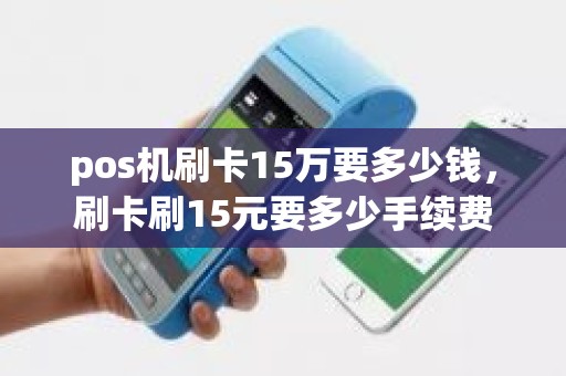 pos机刷卡15万要多少钱，刷卡刷15元要多少手续费