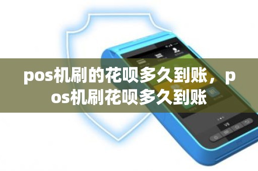 pos机刷的花呗多久到账，pos机刷花呗多久到账