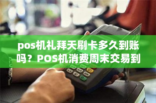 pos机礼拜天刷卡多久到账吗？POS机消费周末交易到账吗