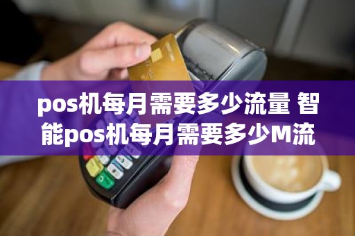 pos机每月需要多少流量 智能pos机每月需要多少M流量