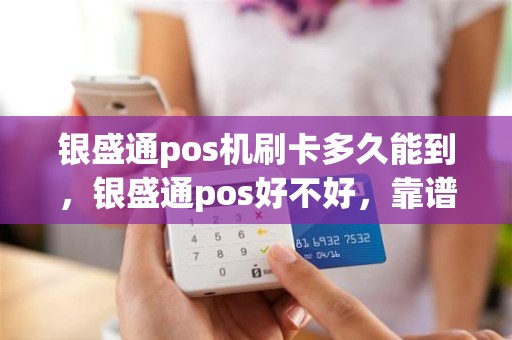 银盛通pos机刷卡多久能到，银盛通pos好不好，靠谱吗