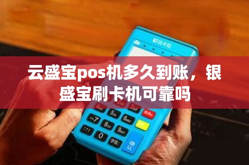 云盛宝pos机多久到账，银盛宝刷卡机可靠吗