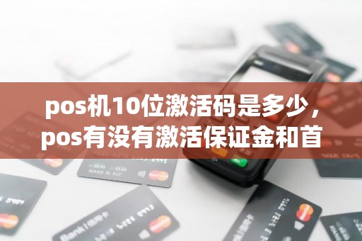 pos机10位激活码是多少，pos有没有激活保证金和首刷固定金额