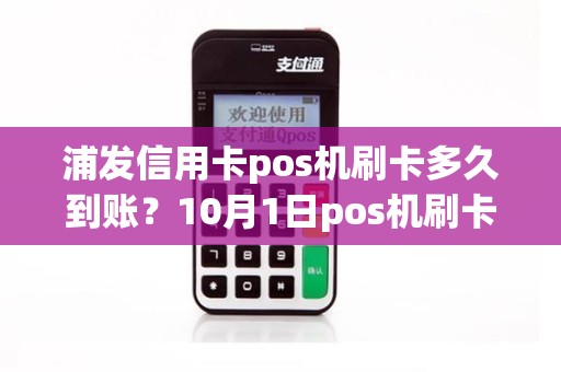 浦发信用卡pos机刷卡多久到账？10月1日pos机刷卡多久能帐