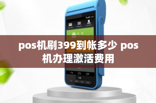 pos机刷399到帐多少 pos机办理激活费用