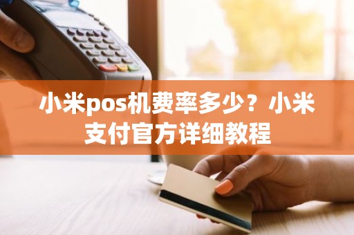 小米pos机费率多少？小米支付官方详细教程