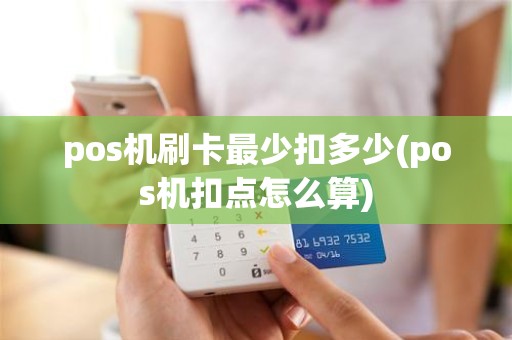 pos机刷卡最少扣多少(pos机扣点怎么算)