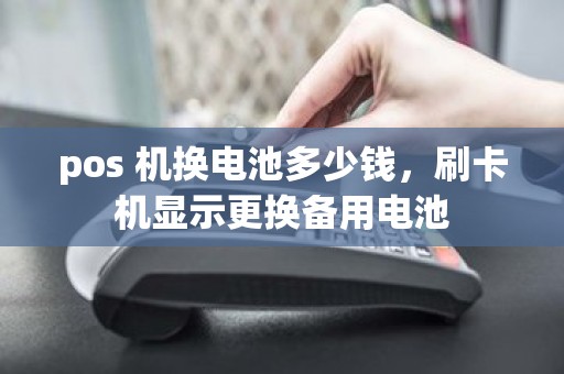 pos 机换电池多少钱，刷卡机显示更换备用电池