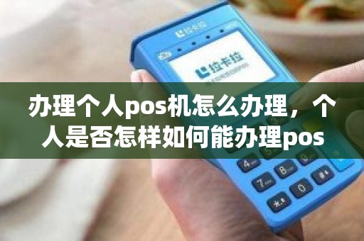 办理个人pos机怎么办理，个人是否怎样如何能办理pos机需要哪些材料