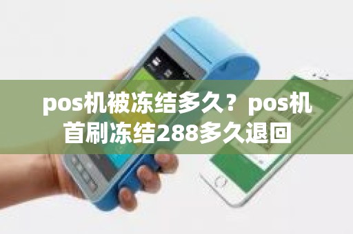 pos机被冻结多久？pos机首刷冻结288多久退回
