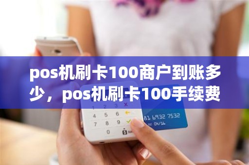 pos机刷卡100商户到账多少，pos机刷卡100手续费为什么几元