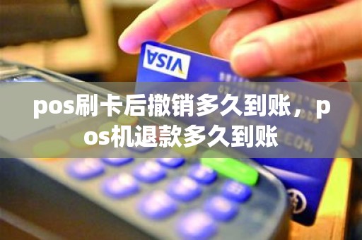 pos刷卡后撤销多久到账，pos机退款多久到账