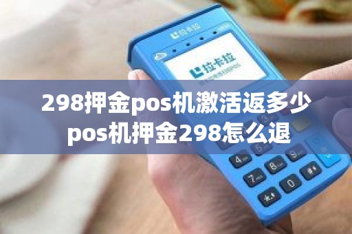 298押金pos机激活返多少 pos机押金298怎么退