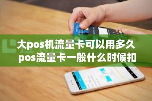 大pos机流量卡可以用多久 pos流量卡一般什么时候扣除