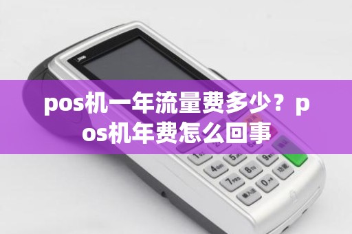 pos机一年流量费多少？pos机年费怎么回事