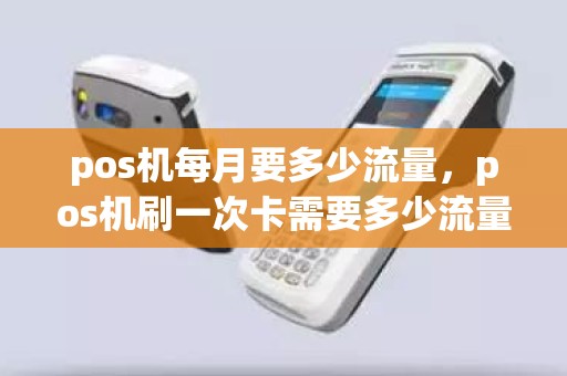 pos机每月要多少流量，pos机刷一次卡需要多少流量