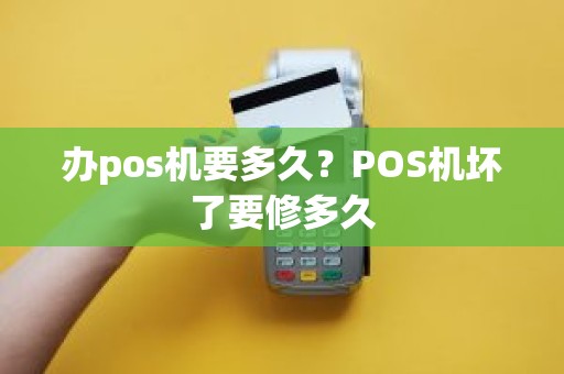 办pos机要多久？POS机坏了要修多久