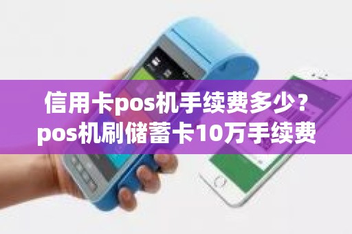 信用卡pos机手续费多少？pos机刷储蓄卡10万手续费