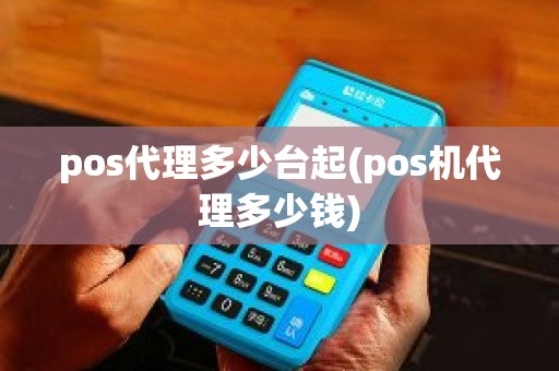 pos代理多少台起(pos机代理多少钱)