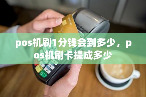pos机刷1分钱会到多少，pos机刷卡提成多少