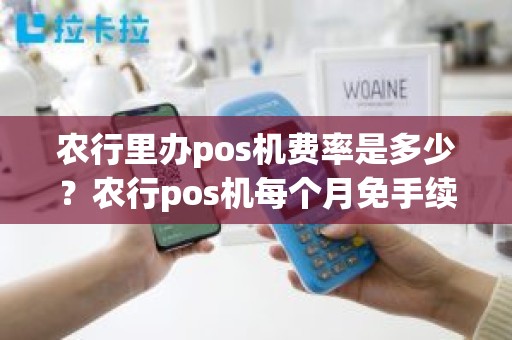 农行里办pos机费率是多少？农行pos机每个月免手续费多少