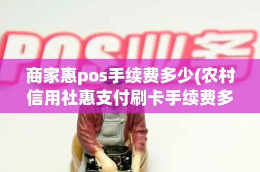 商家惠pos手续费多少(农村信用社惠支付刷卡手续费多少)