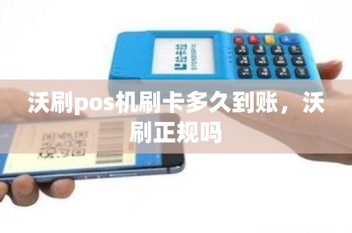 沃刷pos机刷卡多久到账，沃刷正规吗