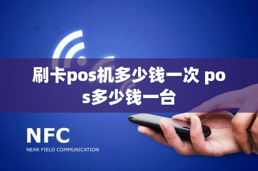 刷卡pos机多少钱一次 pos多少钱一台