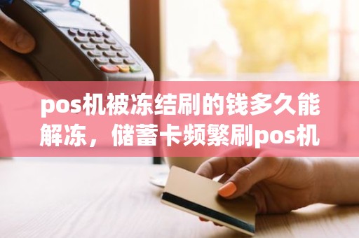 pos机被冻结刷的钱多久能解冻，储蓄卡频繁刷pos机被冻结怎么办