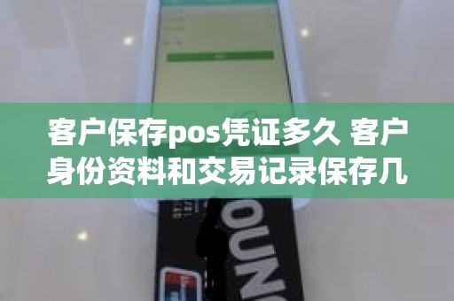 客户保存pos凭证多久 客户身份资料和交易记录保存几年