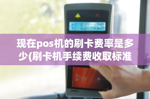 现在pos机的刷卡费率是多少(刷卡机手续费收取标准)