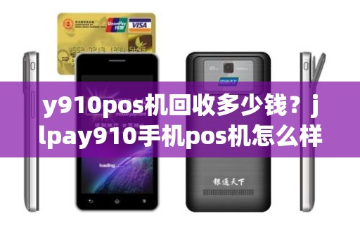 y910pos机回收多少钱？jlpay910手机pos机怎么样
