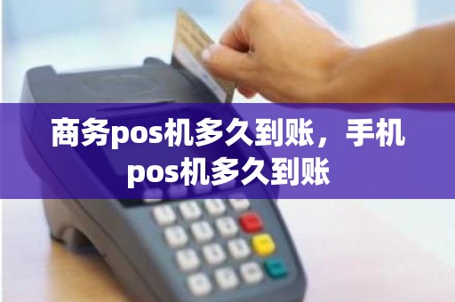 商务pos机多久到账，手机pos机多久到账