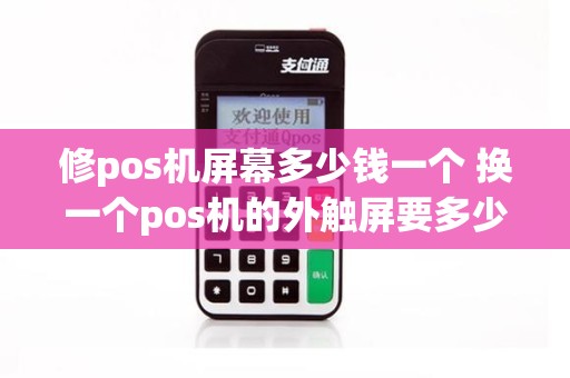 修pos机屏幕多少钱一个 换一个pos机的外触屏要多少钱