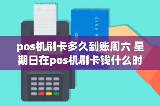 pos机刷卡多久到账周六 星期日在pos机刷卡钱什么时候到帐