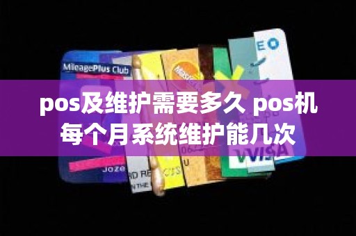 pos及维护需要多久 pos机每个月系统维护能几次