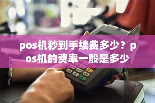pos机秒到手续费多少？pos机的费率一般是多少