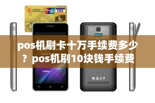 pos机刷卡十万手续费多少？pos机刷10块钱手续费