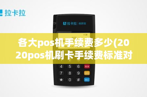 各大pos机手续费多少(2020pos机刷卡手续费标准对比)