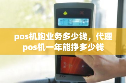 pos机跑业务多少钱，代理pos机一年能挣多少钱