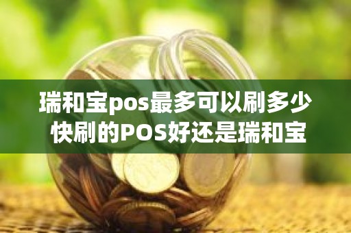瑞和宝pos最多可以刷多少 快刷的POS好还是瑞和宝POS好