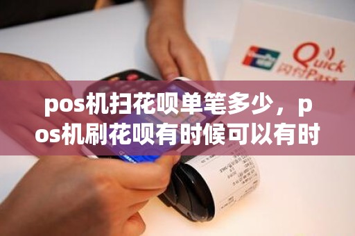 pos机扫花呗单笔多少，pos机刷花呗有时候可以有时候不行