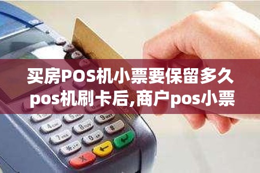 买房POS机小票要保留多久 pos机刷卡后,商户pos小票一般要保存多久