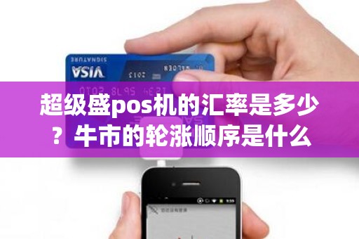 超级盛pos机的汇率是多少？牛市的轮涨顺序是什么