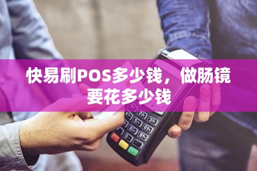 快易刷POS多少钱，做肠镜要花多少钱